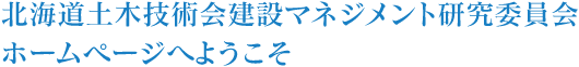 北海道土木技術会建設マネジメント研究委員会ホームページへようこそ